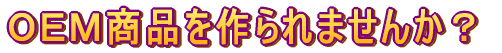 OEM商品を作られませんか?